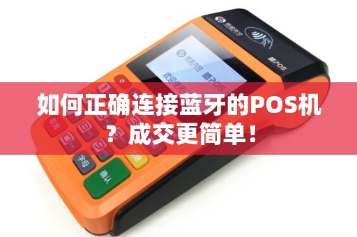 如何正确连接蓝牙的POS机？成交更简单！