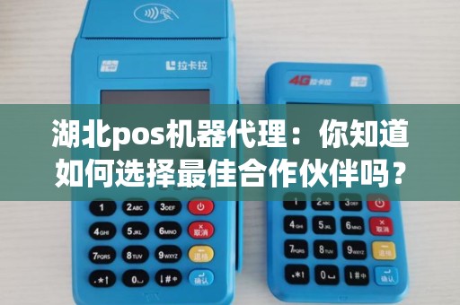 湖北pos机器代理：你知道如何选择最佳合作伙伴吗？