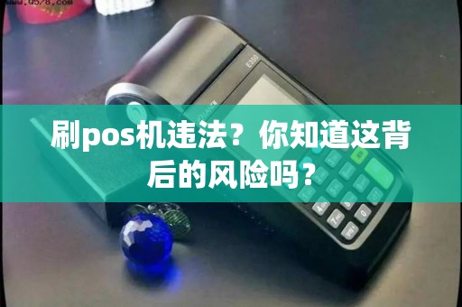 刷pos机违法？你知道这背后的风险吗？
