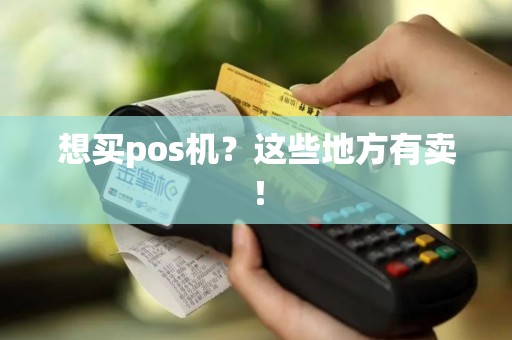 想买pos机？这些地方有卖！