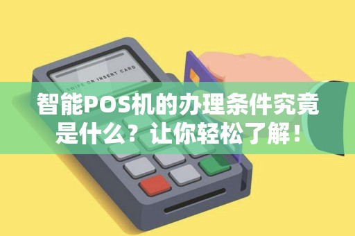 智能POS机的办理条件究竟是什么？让你轻松了解！