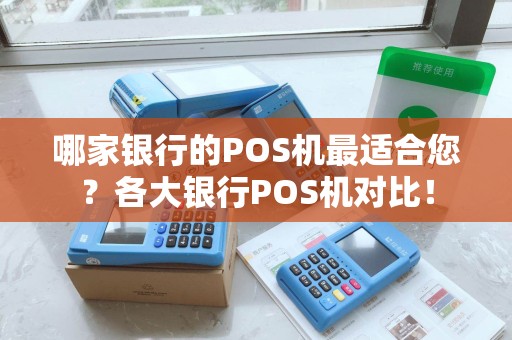 哪家银行的POS机最适合您？各大银行POS机对比！