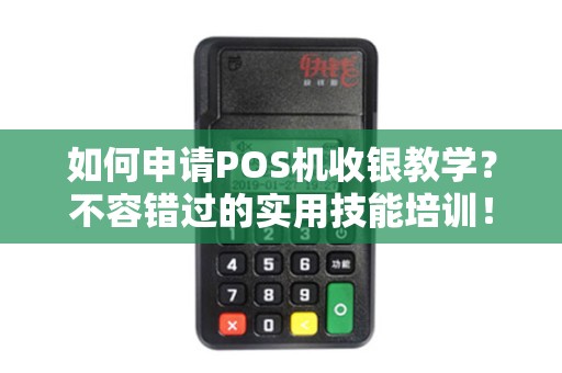 如何申请POS机收银教学？不容错过的实用技能培训！