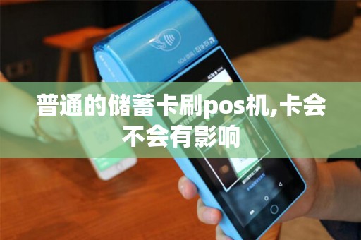 普通的储蓄卡刷pos机,卡会不会有影响