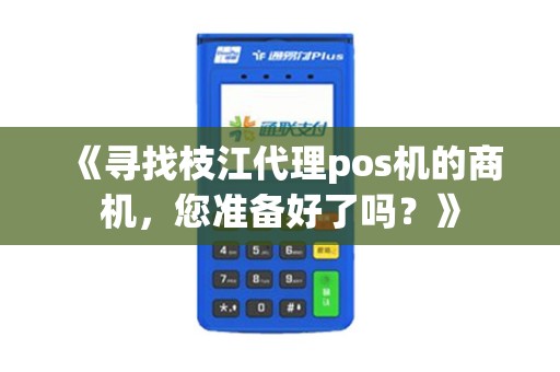 《寻找枝江代理pos机的商机，您准备好了吗？》