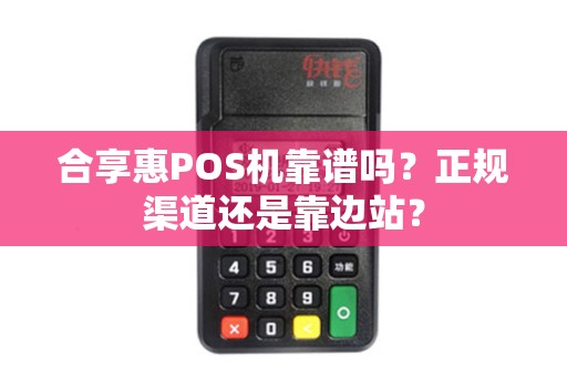 合享惠POS机靠谱吗？正规渠道还是靠边站？