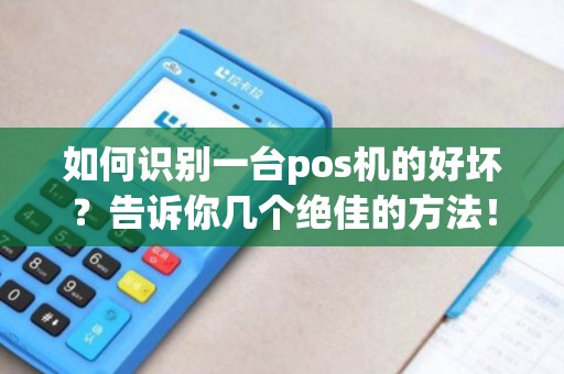 如何识别一台pos机的好坏？告诉你几个绝佳的方法！