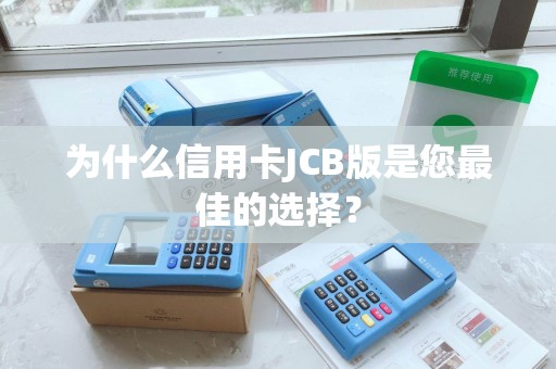 为什么信用卡JCB版是您最佳的选择？
