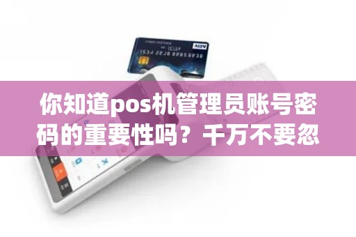 你知道pos机管理员账号密码的重要性吗？千万不要忽视！