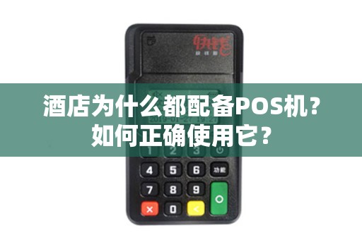 酒店为什么都配备POS机？如何正确使用它？