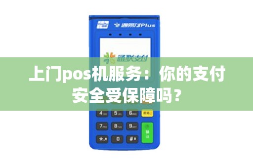 上门pos机服务：你的支付安全受保障吗？