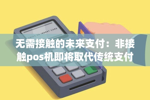 无需接触的未来支付：非接触pos机即将取代传统支付方式？