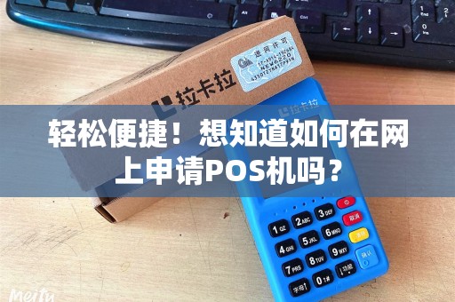 轻松便捷！想知道如何在网上申请POS机吗？