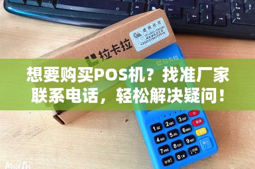 想要购买POS机？找准厂家联系电话，轻松解决疑问！