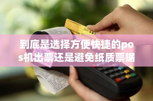 到底是选择方便快捷的pos机出票还是避免纸质票据的不出票模式更好呢？