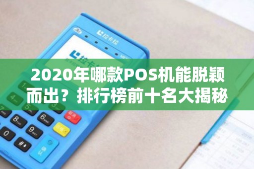 2020年哪款POS机能脱颖而出？排行榜前十名大揭秘！