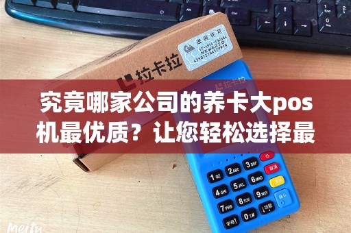 究竟哪家公司的养卡大pos机最优质？让您轻松选择最适合的合作伙伴！