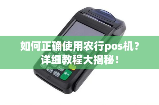 如何正确使用农行pos机？详细教程大揭秘！