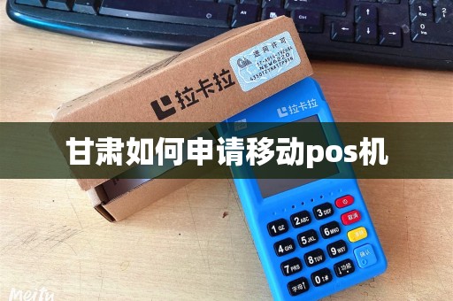 甘肃如何申请移动pos机