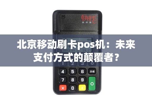 北京移动刷卡pos机：未来支付方式的颠覆者？