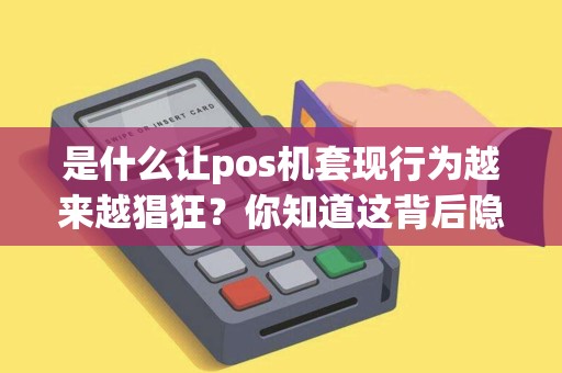 是什么让pos机套现行为越来越猖狂？你知道这背后隐藏着的法律风险吗？