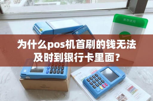 为什么pos机首刷的钱无法及时到银行卡里面？