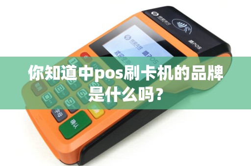 你知道中pos刷卡机的品牌是什么吗？
