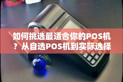 如何挑选最适合你的POS机？从自选POS机到实际选择，你要注意什么？
