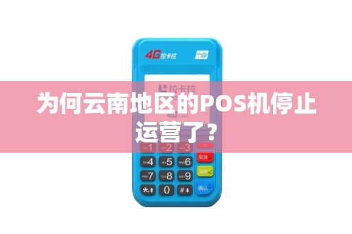 为何云南地区的POS机停止运营了？