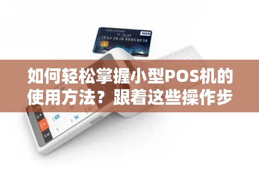 如何轻松掌握小型POS机的使用方法？跟着这些操作步骤来试试看！