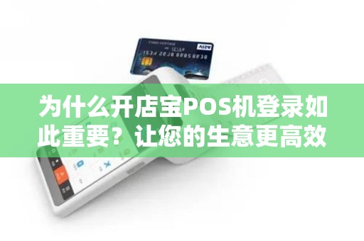 为什么开店宝POS机登录如此重要？让您的生意更高效！