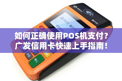 如何正确使用POS机支付？广发信用卡快速上手指南！