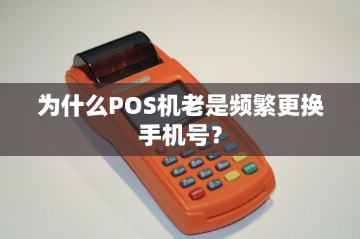 为什么POS机老是频繁更换手机号？