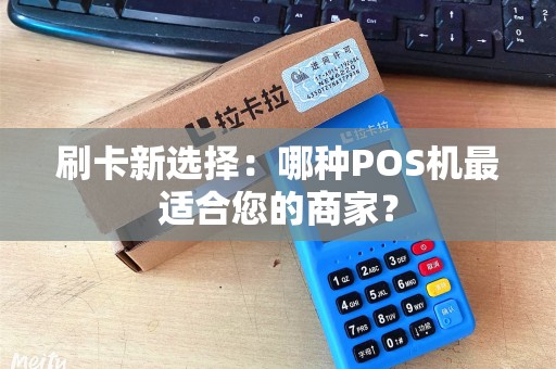 刷卡新选择：哪种POS机最适合您的商家？
