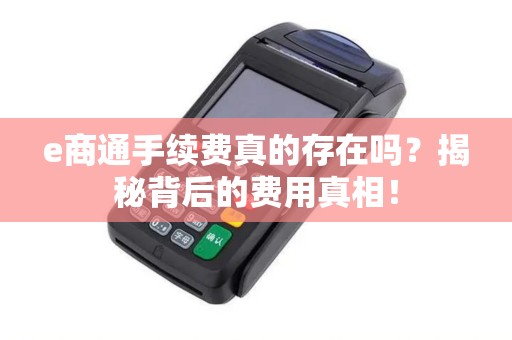 e商通手续费真的存在吗？揭秘背后的费用真相！
