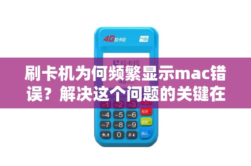 刷卡机为何频繁显示mac错误？解决这个问题的关键在哪里？
