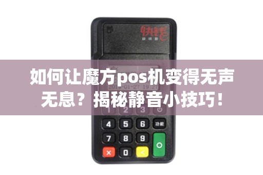 如何让魔方pos机变得无声无息？揭秘静音小技巧！