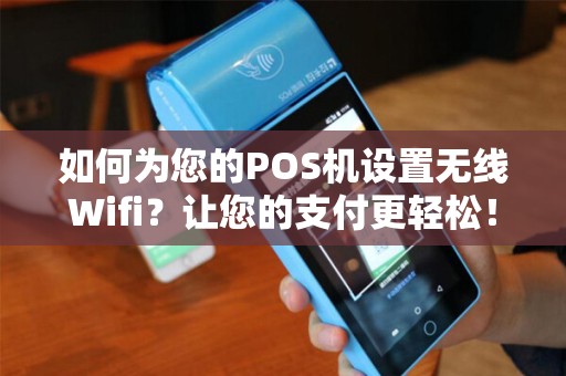 如何为您的POS机设置无线Wifi？让您的支付更轻松！