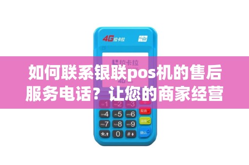 如何联系银联pos机的售后服务电话？让您的商家经营更加顺畅！