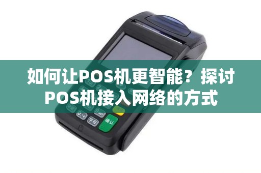 如何让POS机更智能？探讨POS机接入网络的方式