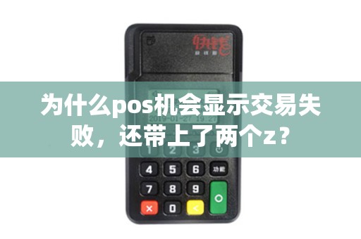 为什么pos机会显示交易失败，还带上了两个z？