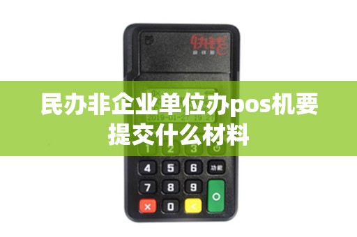 民办非企业单位办pos机要提交什么材料