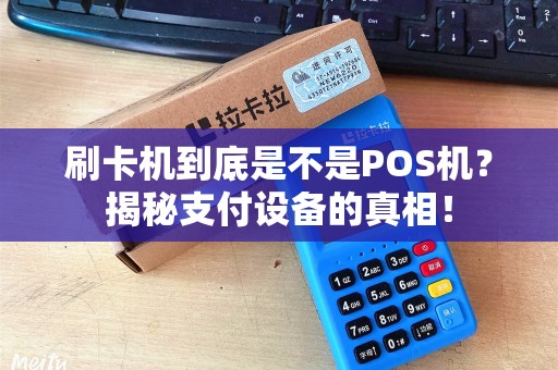 刷卡机到底是不是POS机？揭秘支付设备的真相！