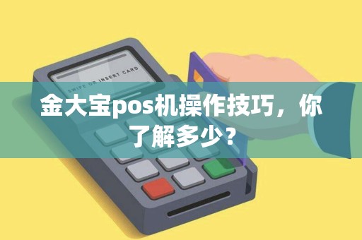 金大宝pos机操作技巧，你了解多少？