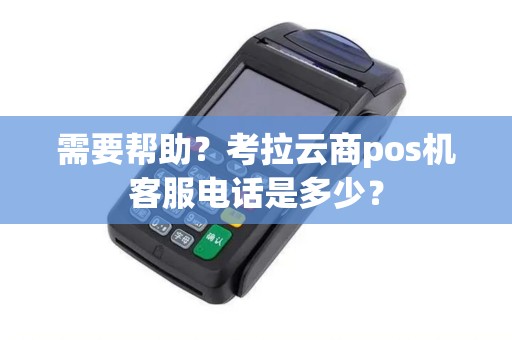 需要帮助？考拉云商pos机客服电话是多少？