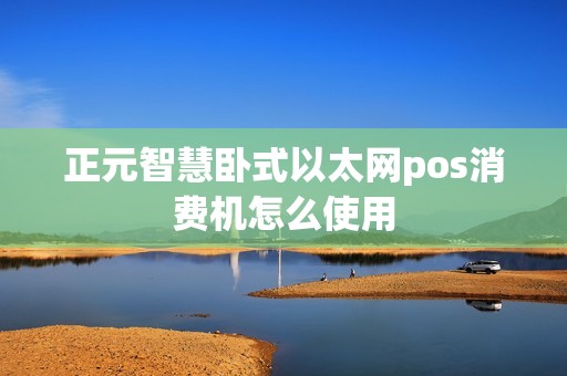 正元智慧卧式以太网pos消费机怎么使用