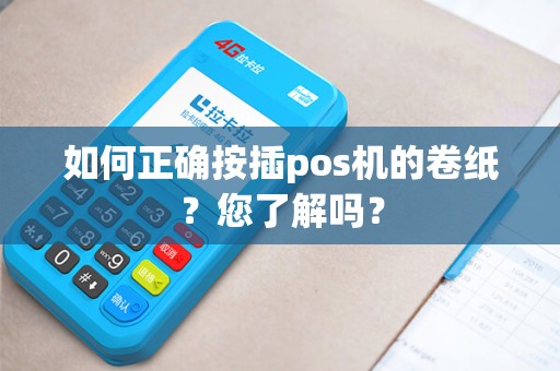 如何正确按插pos机的卷纸？您了解吗？