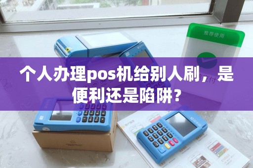 个人办理pos机给别人刷，是便利还是陷阱？