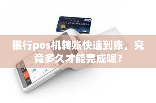 银行pos机转账快速到账，究竟多久才能完成呢？