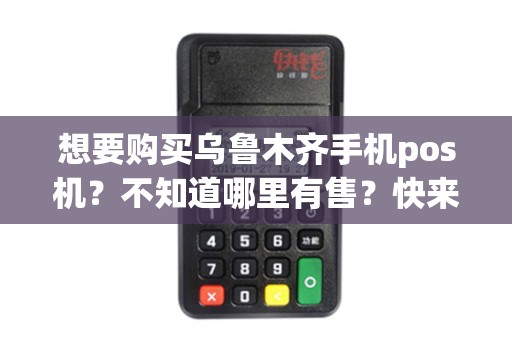 想要购买乌鲁木齐手机pos机？不知道哪里有售？快来寻找答案！